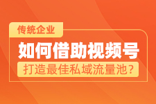 傳統(tǒng)企業(yè)如何借助微信視頻號打造私域流量池