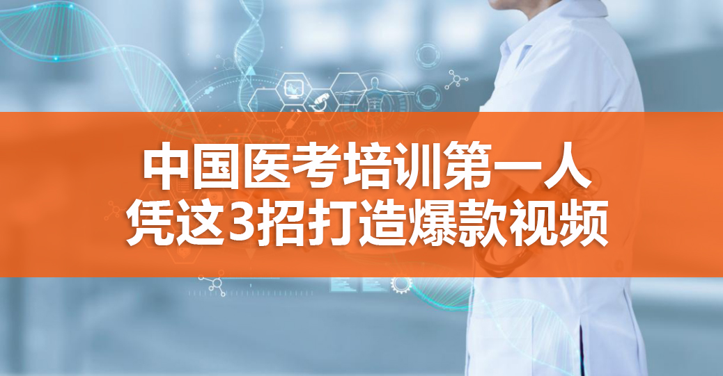中國醫(yī)考培訓第一人，憑這3招打造爆款視頻